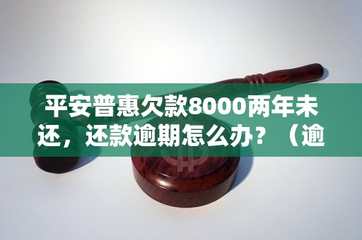 平安普惠欠款8000两年未还，还款逾期怎么办？（逾期还款处理方法详解）