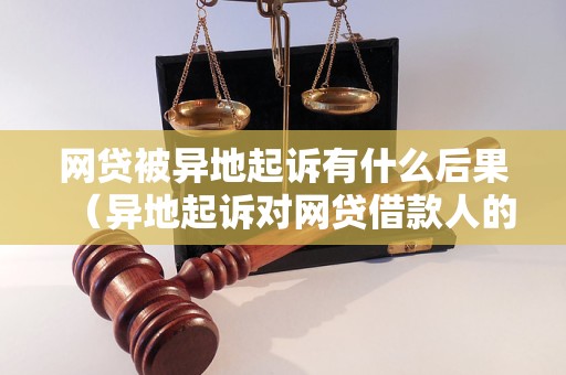 网贷被异地起诉有什么后果（异地起诉对网贷借款人的影响）