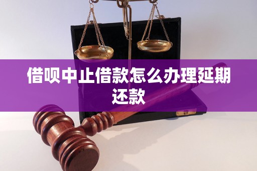 借呗中止借款怎么办理延期还款