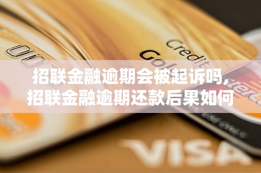 招联金融逾期会被起诉吗,招联金融逾期还款后果如何