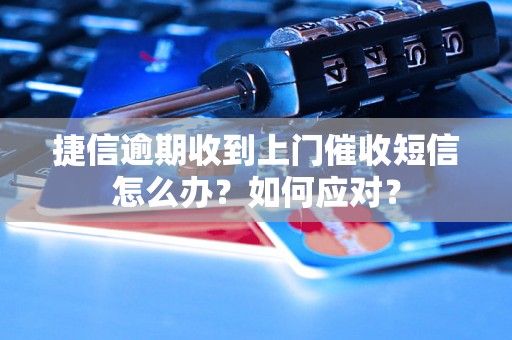 捷信逾期收到上门催收短信怎么办？如何应对？