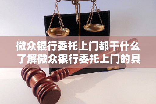 微众银行委托上门都干什么了解微众银行委托上门的具体服务内容