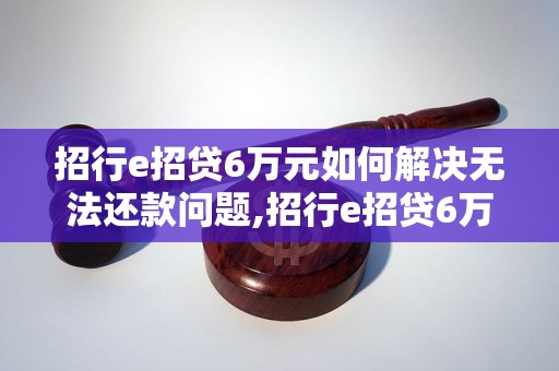 招行e招贷6万元如何解决无法还款问题,招行e招贷6万元逾期处理方法