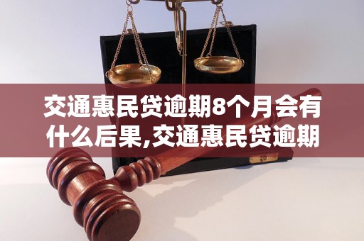 交通惠民贷逾期8个月会有什么后果,交通惠民贷逾期怎么办