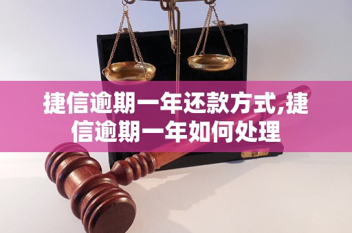 捷信逾期一年还款方式,捷信逾期一年如何处理