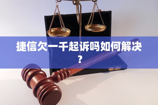 捷信欠一千起诉吗如何解决？