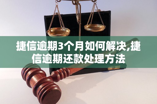 捷信逾期3个月如何解决,捷信逾期还款处理方法