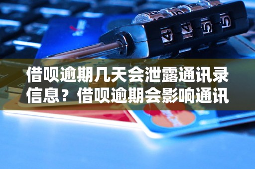 借呗逾期几天会泄露通讯录信息？借呗逾期会影响通讯录吗？