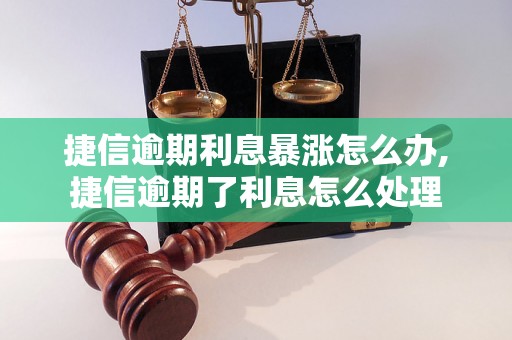 捷信逾期利息暴涨怎么办,捷信逾期了利息怎么处理