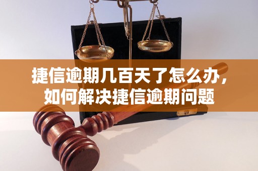 捷信逾期几百天了怎么办，如何解决捷信逾期问题