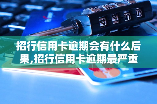 招行信用卡逾期会有什么后果,招行信用卡逾期最严重的后果是什么