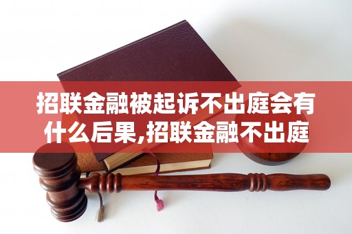 招联金融被起诉不出庭会有什么后果,招联金融不出庭应对措施