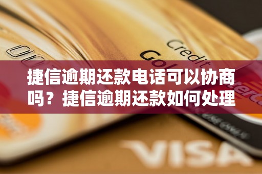 捷信逾期还款电话可以协商吗？捷信逾期还款如何处理？