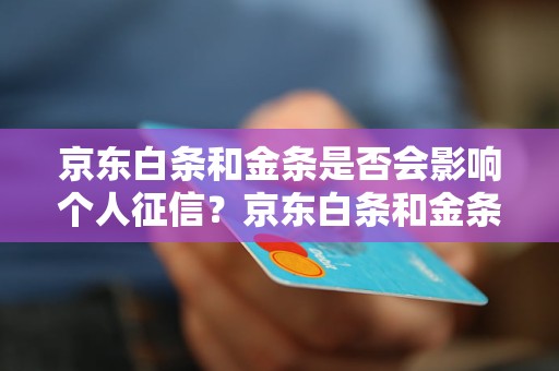 京东白条和金条是否会影响个人征信？京东白条和金条对个人信用记录的影响