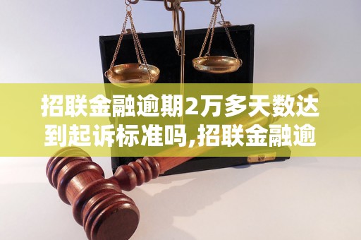 招联金融逾期2万多天数达到起诉标准吗,招联金融逾期2万多天数多久会被起诉