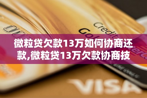 微粒贷欠款13万如何协商还款,微粒贷13万欠款协商技巧和注意事项