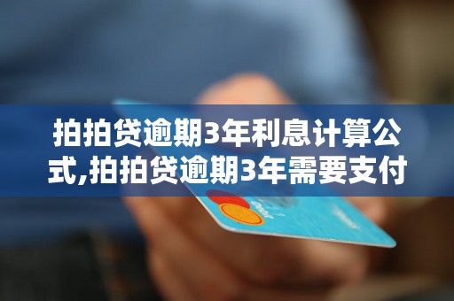 拍拍贷逾期3年利息计算公式,拍拍贷逾期3年需要支付的利息金额