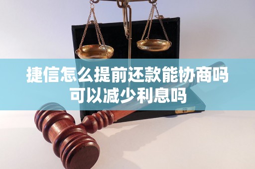 捷信怎么提前还款能协商吗可以减少利息吗