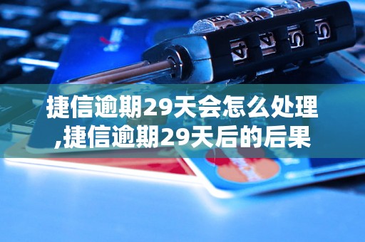 捷信逾期29天会怎么处理,捷信逾期29天后的后果