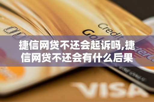 捷信网贷不还会起诉吗,捷信网贷不还会有什么后果