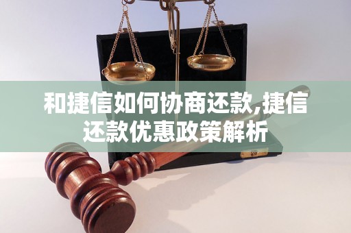 和捷信如何协商还款,捷信还款优惠政策解析