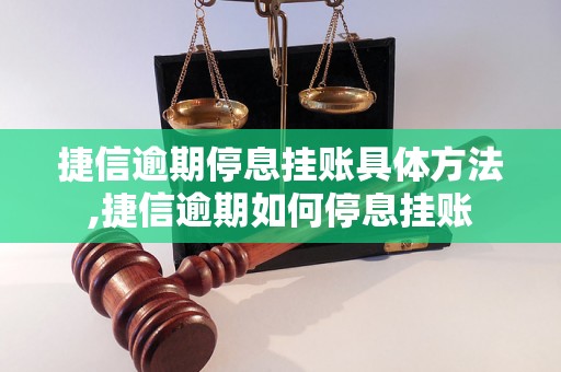 捷信逾期停息挂账具体方法,捷信逾期如何停息挂账