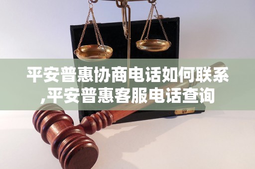 平安普惠协商电话如何联系,平安普惠客服电话查询