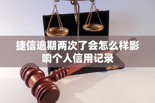 捷信逾期两次了会怎么样影响个人信用记录