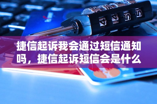 捷信起诉我会通过短信通知吗，捷信起诉短信会是什么内容