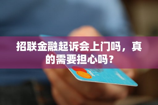 招联金融起诉会上门吗，真的需要担心吗？