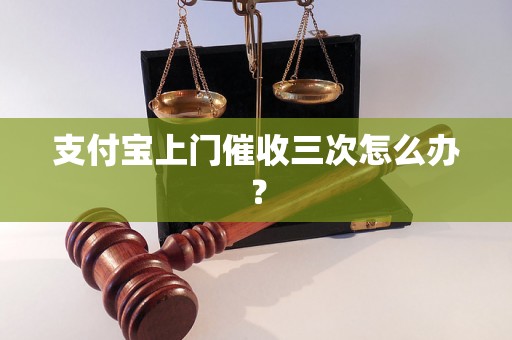 支付宝上门催收三次怎么办？