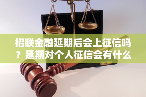 招联金融延期后会上征信吗？延期对个人征信会有什么影响？