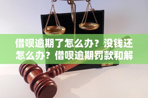 借呗逾期了怎么办？没钱还怎么办？借呗逾期罚款和解决方法