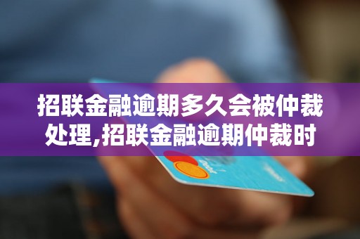 招联金融逾期多久会被仲裁处理,招联金融逾期仲裁时间要多久