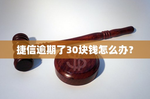 捷信逾期了30块钱怎么办？