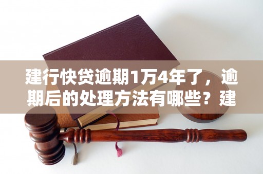 建行快贷逾期1万4年了，逾期后的处理方法有哪些？建行快贷逾期1万4年后会有哪些后果？