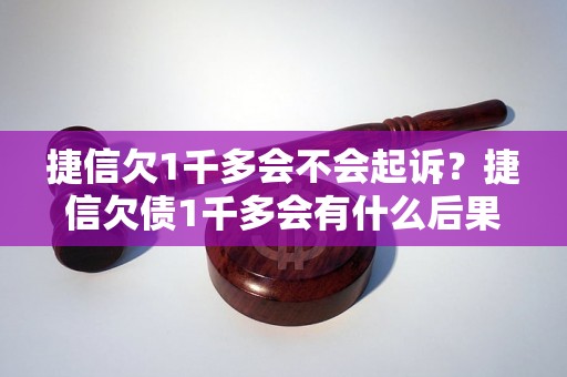 捷信欠1千多会不会起诉？捷信欠债1千多会有什么后果？