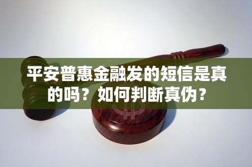 平安普惠金融发的短信是真的吗？如何判断真伪？