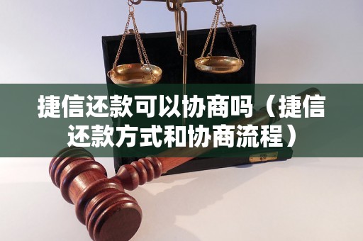 捷信还款可以协商吗（捷信还款方式和协商流程）