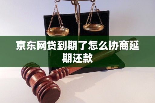 京东网贷到期了怎么协商延期还款