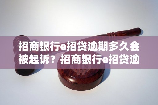 招商银行e招贷逾期多久会被起诉？招商银行e招贷逾期会有什么后果？