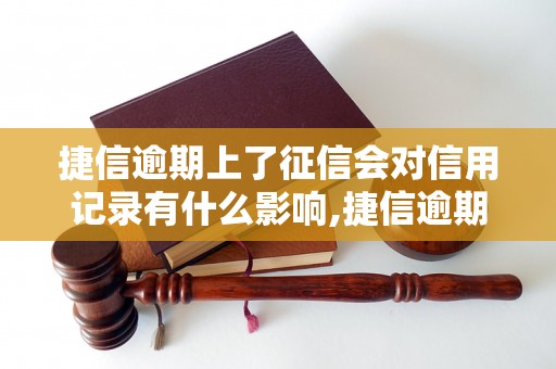 捷信逾期上了征信会对信用记录有什么影响,捷信逾期还款后如何恢复信用