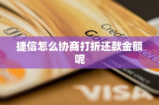 捷信怎么协商打折还款金额呢