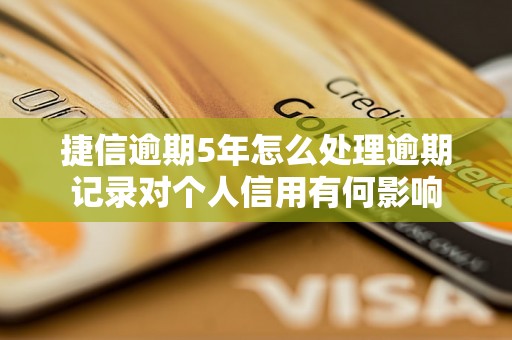 捷信逾期5年怎么处理逾期记录对个人信用有何影响