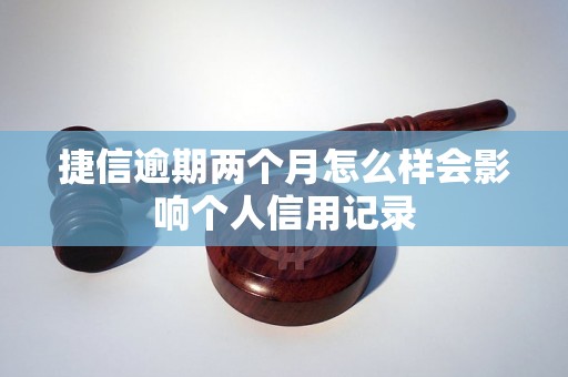 捷信逾期两个月怎么样会影响个人信用记录