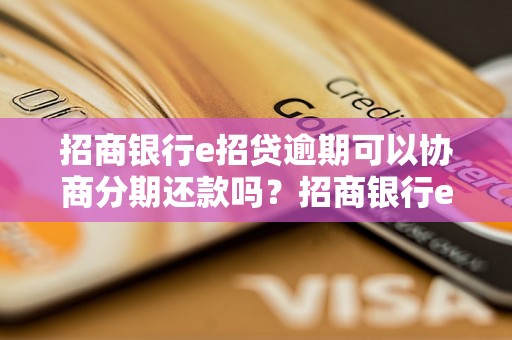 招商银行e招贷逾期可以协商分期还款吗？招商银行e招贷逾期还款处理方法