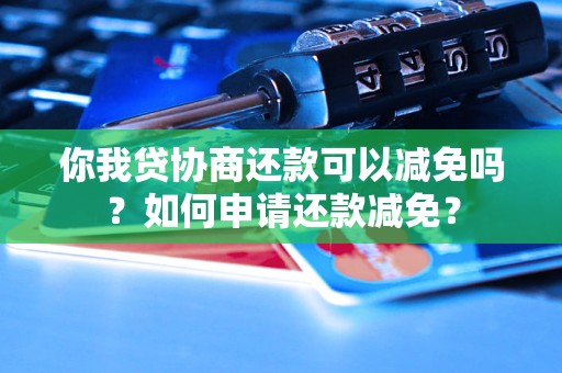 你我贷协商还款可以减免吗？如何申请还款减免？