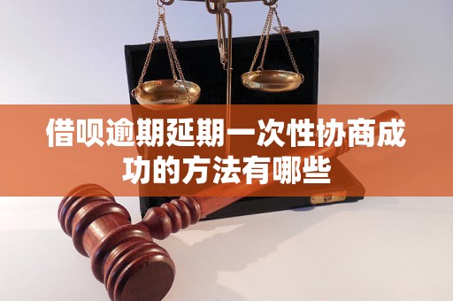 借呗逾期延期一次性协商成功的方法有哪些