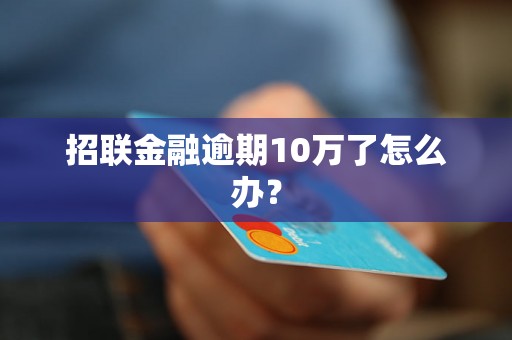 招联金融逾期10万了怎么办？