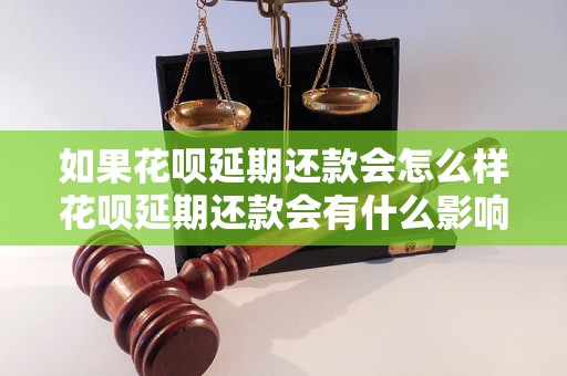 如果花呗延期还款会怎么样花呗延期还款会有什么影响